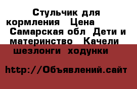 Стульчик для кормления › Цена ­ 2 000 - Самарская обл. Дети и материнство » Качели, шезлонги, ходунки   